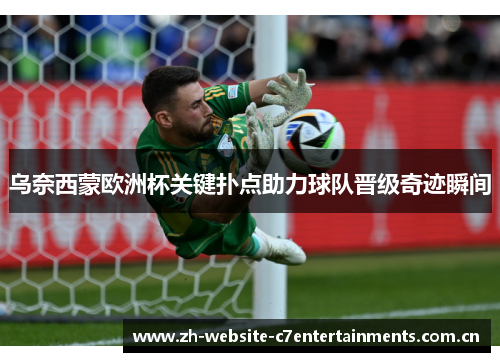 乌奈西蒙欧洲杯关键扑点助力球队晋级奇迹瞬间