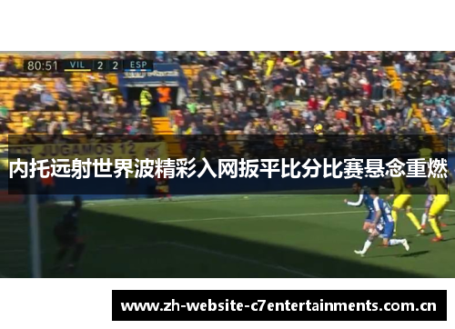 内托远射世界波精彩入网扳平比分比赛悬念重燃
