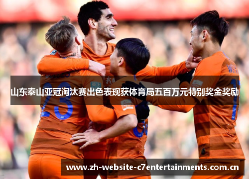 山东泰山亚冠淘汰赛出色表现获体育局五百万元特别奖金奖励