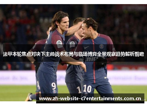 法甲本轮焦点对决下主帅战术布局与临场博弈全景观察趋势解析前瞻
